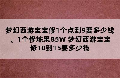 梦幻西游宝宝修1个点到9要多少钱。1个修炼果85W 梦幻西游宝宝修10到15要多少钱